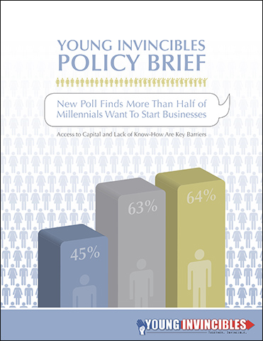 Young Invincibles Policy Brief: New Poll Finds More Than Half of Millennials Want To Start Businesses - Access to Capital and Lack of Know-How are Key Barriers
